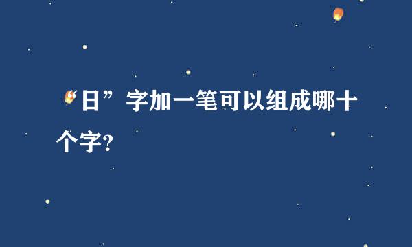 “日”字加一笔可以组成哪十个字？