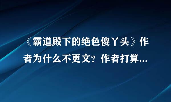 《霸道殿下的绝色傻丫头》作者为什么不更文？作者打算弃文了吗？