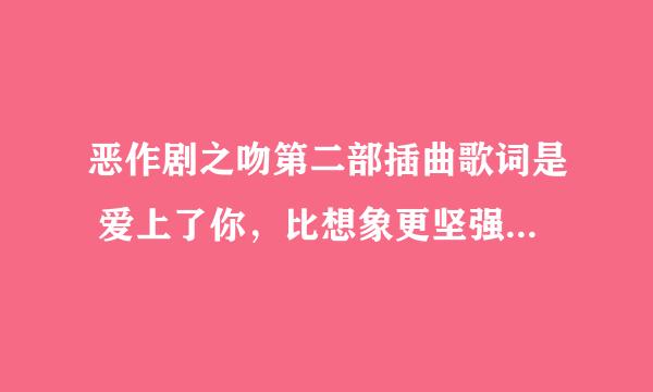 恶作剧之吻第二部插曲歌词是 爱上了你，比想象更坚强 这是什么歌？？？ 速求！