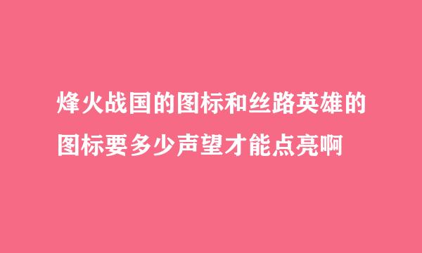 烽火战国的图标和丝路英雄的图标要多少声望才能点亮啊