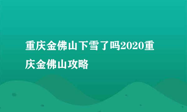 重庆金佛山下雪了吗2020重庆金佛山攻略