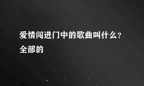 爱情闯进门中的歌曲叫什么？全部的