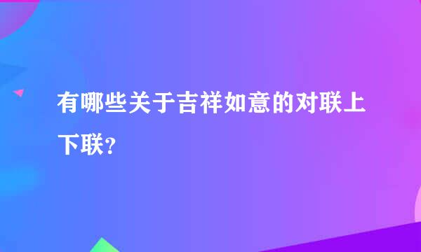 有哪些关于吉祥如意的对联上下联？