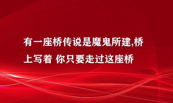 有一座桥传说是魔鬼所建,桥上写着 你只要走过这座桥