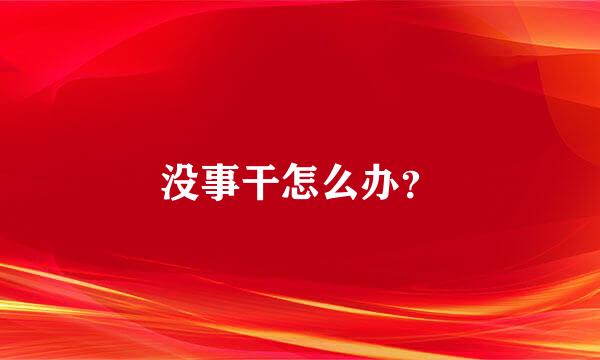 没事干怎么办？