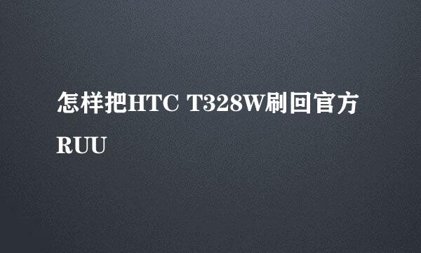 怎样把HTC T328W刷回官方RUU