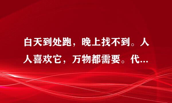 白天到处跑，晚上找不到。人人喜欢它，万物都需要。代表什么？