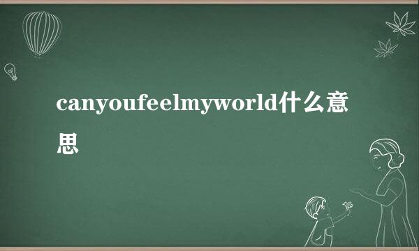 canyoufeelmyworld什么意思