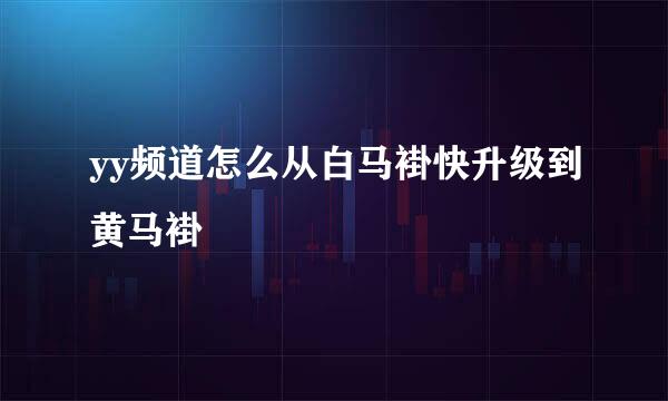 yy频道怎么从白马褂快升级到黄马褂