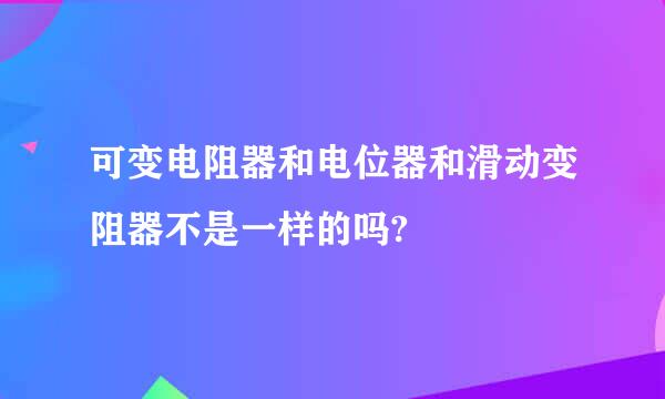 可变电阻器和电位器和滑动变阻器不是一样的吗?