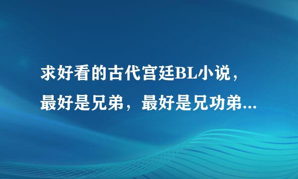 求好看的古代宫廷BL小说，最好是兄弟，最好是兄功弟受，最好带点简介，感激不尽啊…………