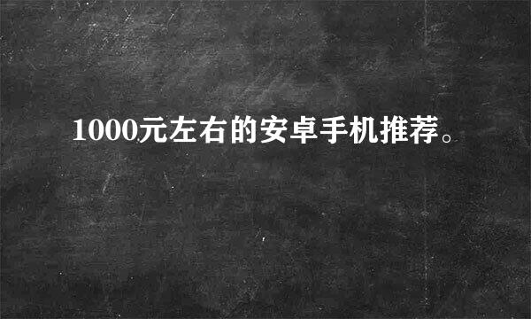 1000元左右的安卓手机推荐。