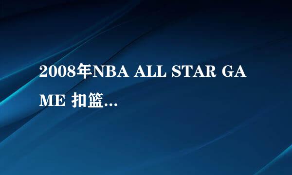 2008年NBA ALL STAR GAME 扣篮大赛有谁参加