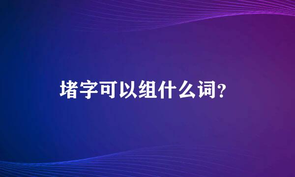 堵字可以组什么词？