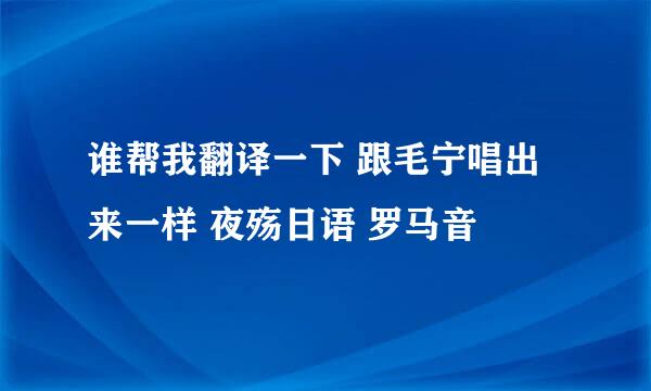 谁帮我翻译一下 跟毛宁唱出来一样 夜殇日语 罗马音