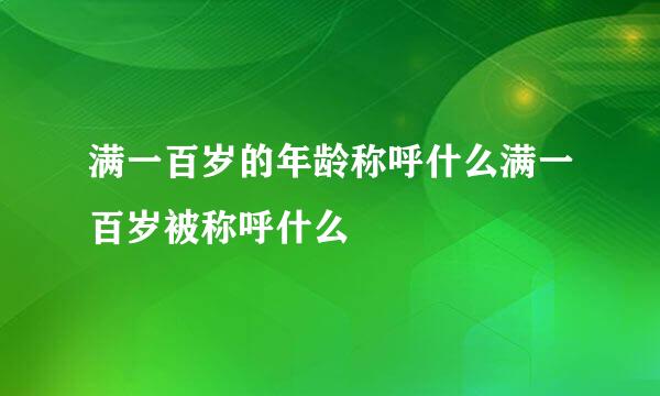 满一百岁的年龄称呼什么满一百岁被称呼什么