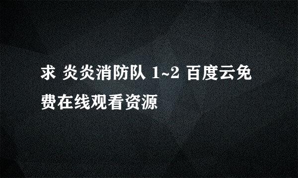 求 炎炎消防队 1~2 百度云免费在线观看资源