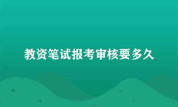 教资笔试报考审核要多久