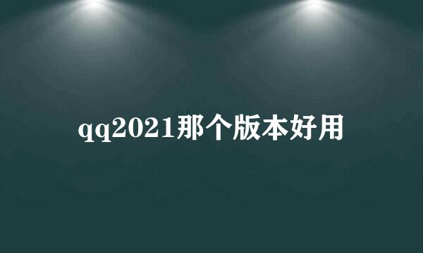 qq2021那个版本好用