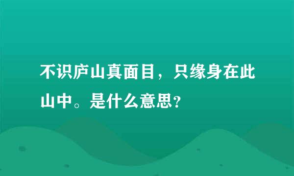 不识庐山真面目，只缘身在此山中。是什么意思？