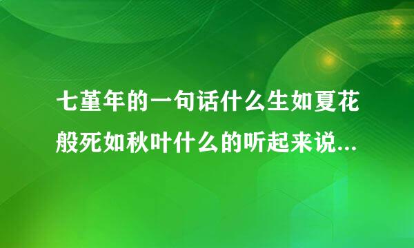 七堇年的一句话什么生如夏花般死如秋叶什么的听起来说的很不错出处是哪呢