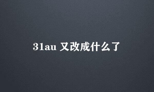 31au 又改成什么了