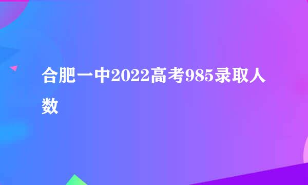 合肥一中2022高考985录取人数