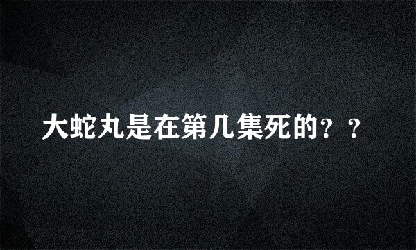 大蛇丸是在第几集死的？？