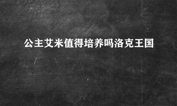 公主艾米值得培养吗洛克王国