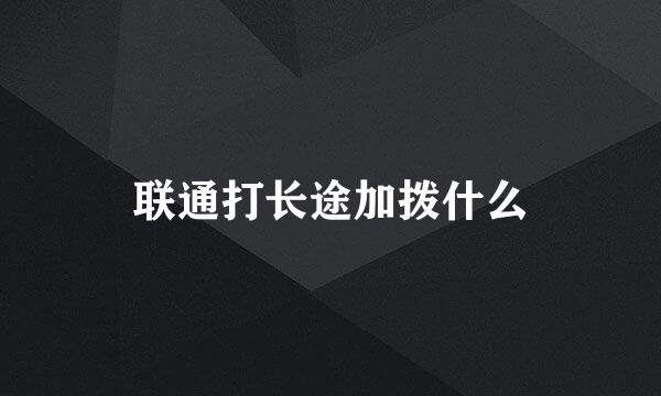 联通打长途加拨什么