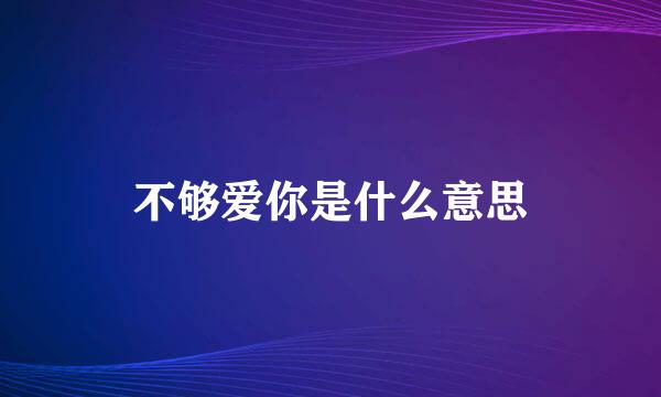 不够爱你是什么意思