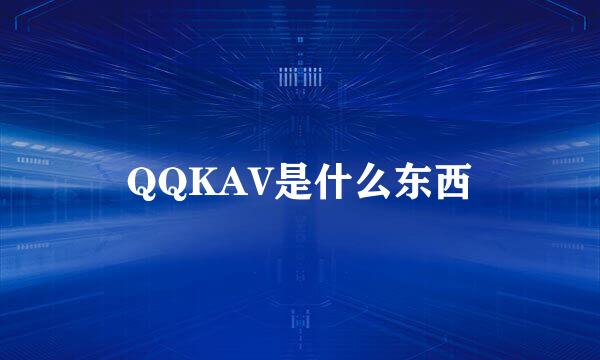 QQKAV是什么东西