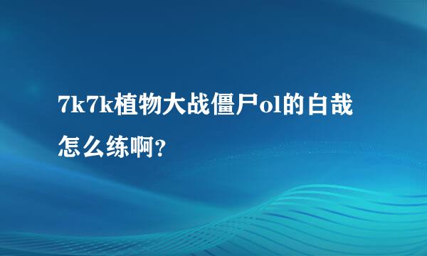 7k7k植物大战僵尸ol的白哉怎么练啊？