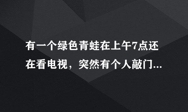 有一个绿色青蛙在上午7点还在看电视，突然有个人敲门7次. 原来是那个青蛙的好朋友带来了惊喜早餐.