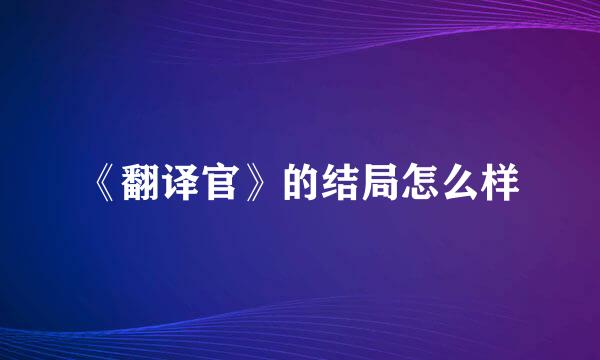 《翻译官》的结局怎么样