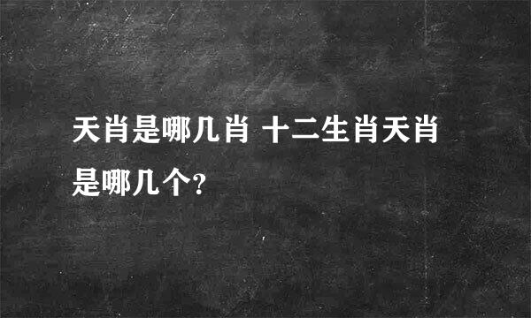 天肖是哪几肖 十二生肖天肖是哪几个？