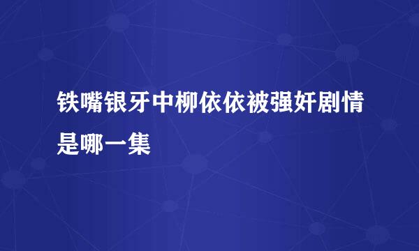 铁嘴银牙中柳依依被强奸剧情是哪一集