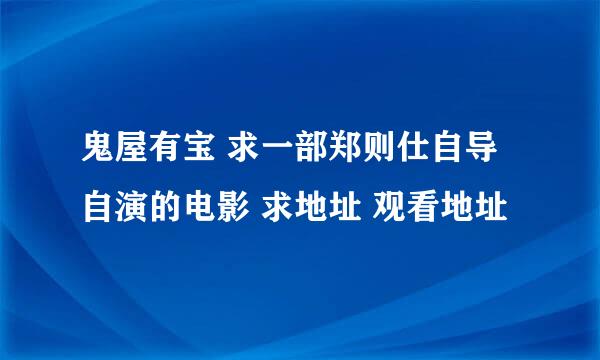 鬼屋有宝 求一部郑则仕自导自演的电影 求地址 观看地址