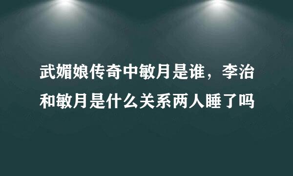 武媚娘传奇中敏月是谁，李治和敏月是什么关系两人睡了吗