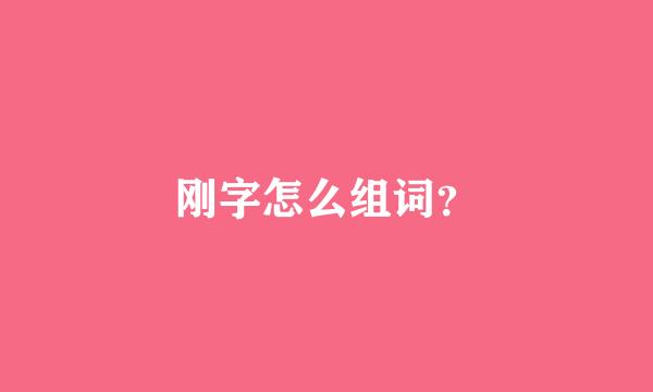 刚字怎么组词？