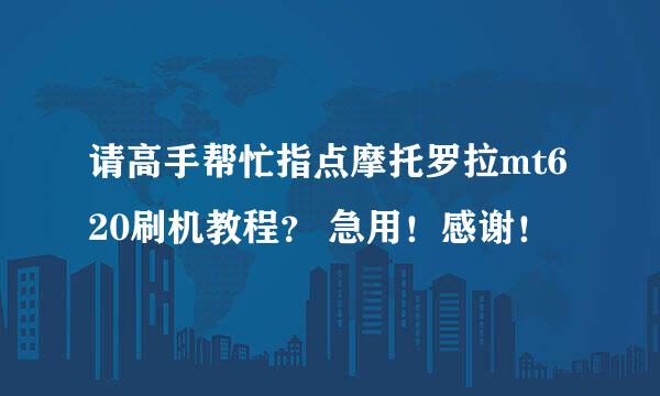 请高手帮忙指点摩托罗拉mt620刷机教程？ 急用！感谢！