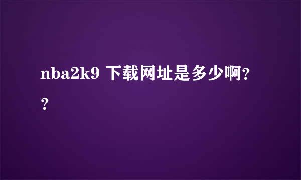 nba2k9 下载网址是多少啊？？