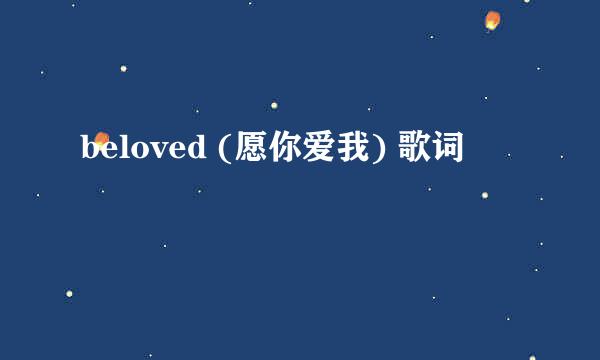 beloved (愿你爱我) 歌词