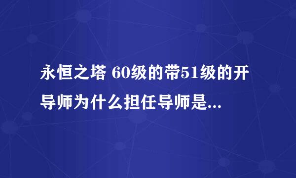 永恒之塔 60级的带51级的开导师为什么担任导师是灰色的不能点呢?求解...