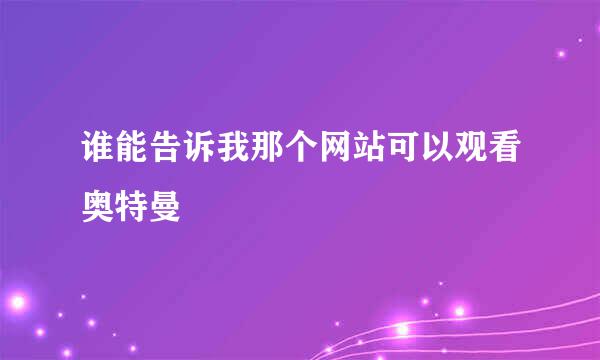 谁能告诉我那个网站可以观看奥特曼