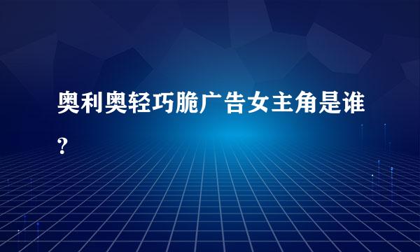 奥利奥轻巧脆广告女主角是谁？