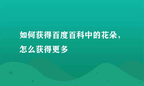 如何获得百度百科中的花朵，怎么获得更多