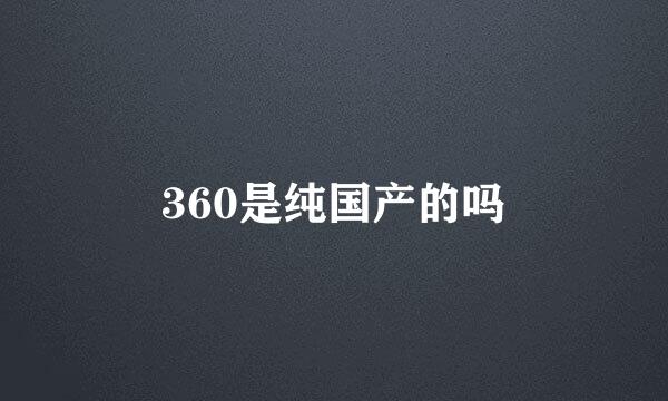 360是纯国产的吗