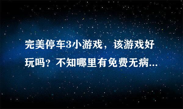 完美停车3小游戏，该游戏好玩吗？不知哪里有免费无病毒的啊？大家帮忙哈！谢谢了！！