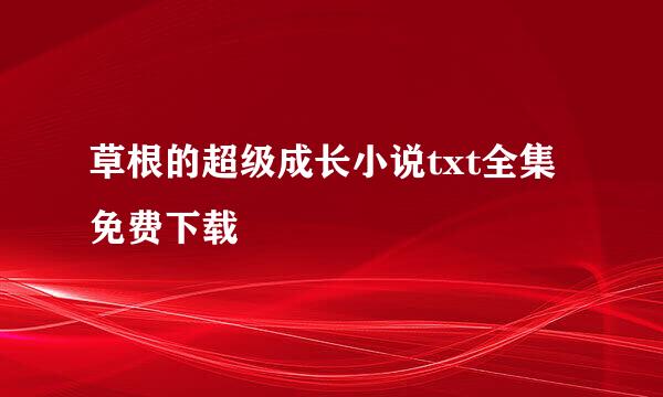 草根的超级成长小说txt全集免费下载